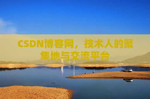 CSDN博客网，技术人的聚集地与交流平台